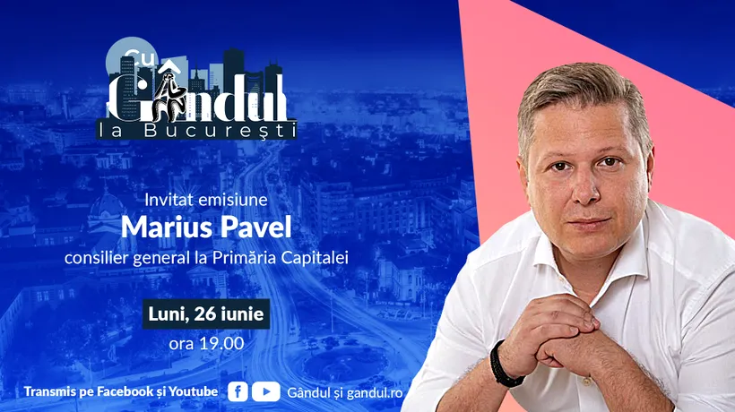 ‘’Cu Gândul la București’’ începe luni, 26 iunie, de la ora 19.00. Invitat: Marius Pavel