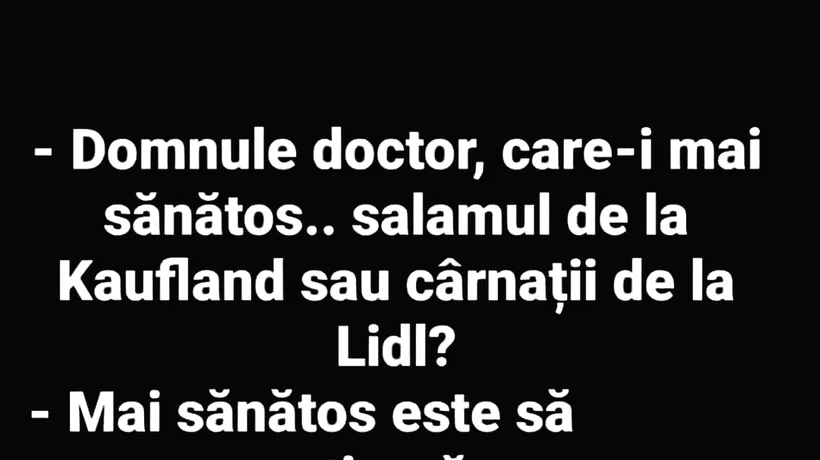 BANCUL ZILEI | „Domnul doctor, care-i mai sănătos: salamul de la Kaufland sau cârnații de la LIDL?”