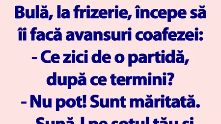 BANCUL ZILEI | Bulă, la frizerie, începe să îi facă avansuri coafezei: „Ce zici de o partidă, după ce termini?”
