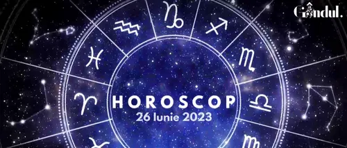 VIDEO | Horoscop zilnic luni, 26 iunie 2023. Gemenii trebuie să fie mai atenți la cum comunică