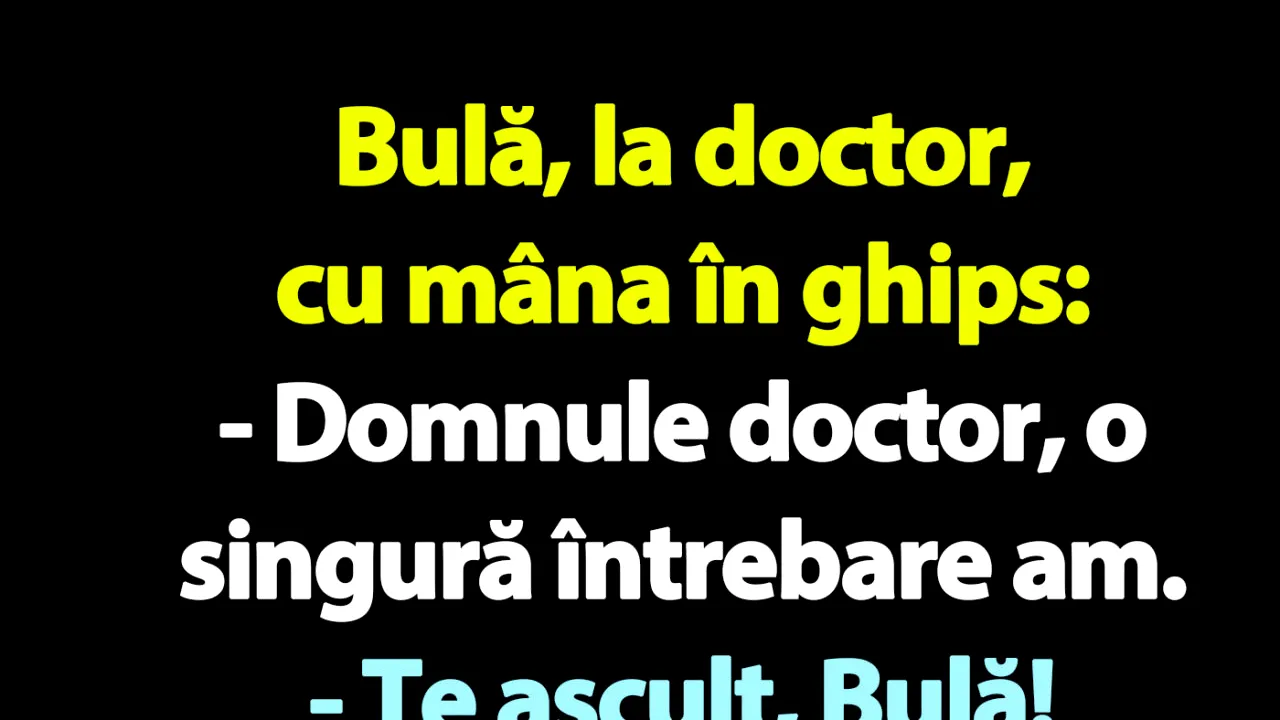 BANC | Bulă, la doctor, cu mâna în ghips