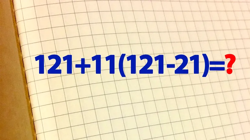 Test IQ pentru matematicieni | Calculați 121+11(121-21)