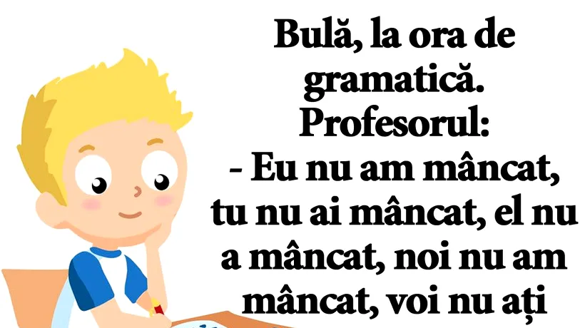 BANCUL ZILEI | Bulă, la ora de gramatică. Profesorul: Eu nu am mâncat, tu nu ai mâncat, el..