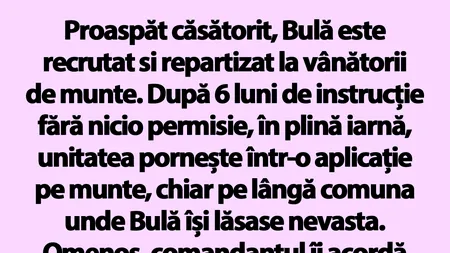 BANC | Proaspăt căsătorit, Bulă este recrutat și repartizat la „vânătorii de munte”
