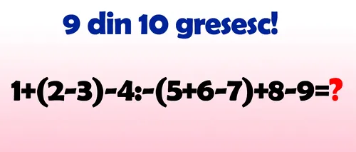 Testul IQ la care și geniile greșesc | Cât face 1+(2-3)-4:-(5+6-7)+8-9?