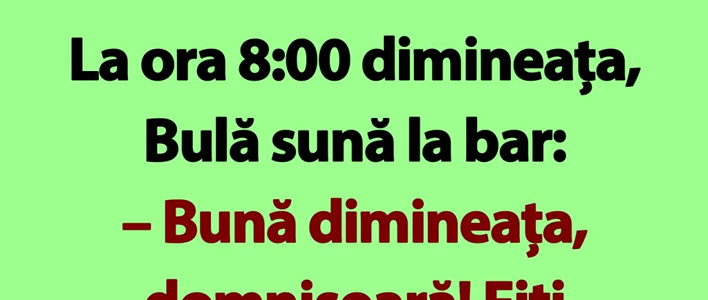 BANC | La ora 8:00 dimineața, Bulă sună la bar