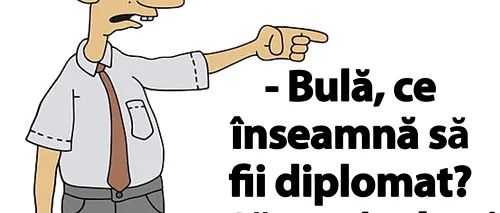 BANCUL ZILEI | „Bulă, ce înseamnă să fii diplomat?