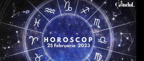 VIDEO | Horoscop sâmbătă, 25 februarie 2023. O propunere neașteptată îi ia prin surprindere pe unii nativi