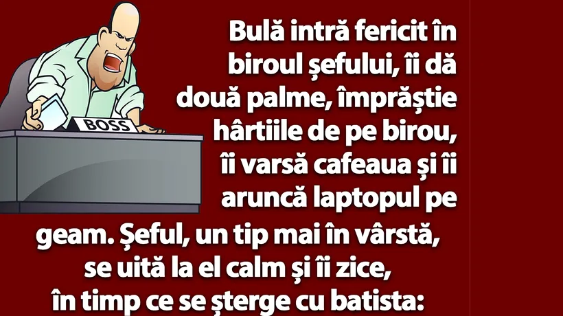 BANC | Bulă intră fericit în biroul șefului și îi dă două palme