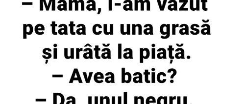 Bancul de vineri | „Mamă, l-am văzut pe tata cu una grasă și urâtă la piață!