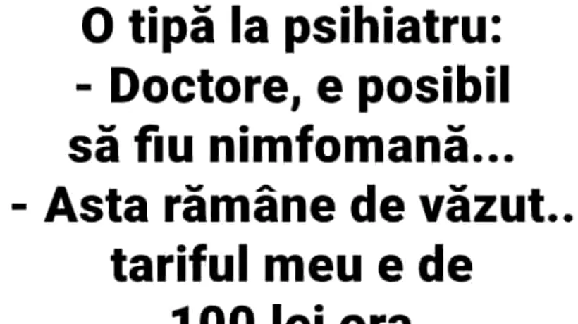 BANCUL ZILEI | O tipă, la psihiatru: „Doctore, e posibil să fiu nimfomană!