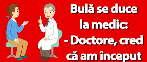 BANC | Bulă se duce la medic: Doctore, cred că am început să-mi pierd memoria