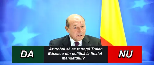 SONDAJ. Ar trebui să se retragă Traian Băsescu din politică la finalul mandatului? 