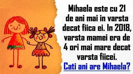 TEST IQ | Mihaela e cu 21 de ani mai mare decât fiica ei. În 2018, vârsta ei era de 4 ori mai mare. Câți ani are Mihaela acum?
