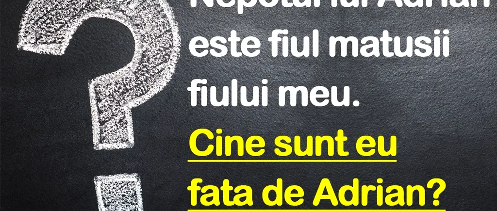 TEST IQ | Dacă nepotul lui Adrian e fiul matușii fiului meu, cine sunt eu față de Adrian?