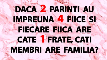 Test de logică | Dacă 2 părinți au împreună 4 fiice și fiecare fiică are câte 1 frate, câți membri are familia, în total?