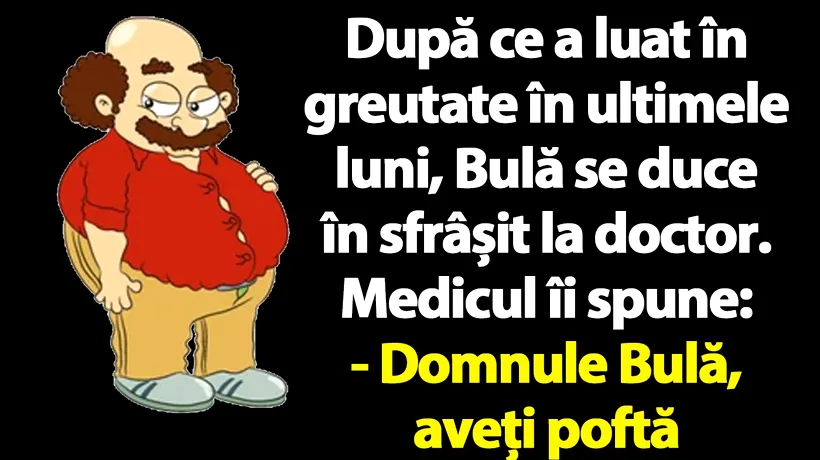 BANC | Doctorul: Domnule Bulă, aveți poftă de mâncare?