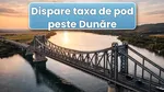 Taxa de pod peste Dunăre, la Fetești și la Vadu Oii, dispare de la 1 octombrie