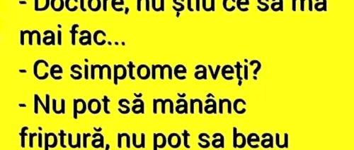 BANC | „Doctore, nu știu ce să mă fac! Nu pot să mănânc friptură, nu pot să beau șampanie. Ce am?