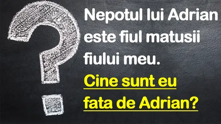 TEST IQ | Dacă nepotul lui Adrian e fiul matușii fiului meu, cine sunt eu față de Adrian?