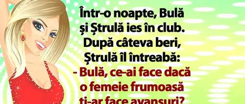 BANC | „Bulă, ce-ai face dacă o femeie frumoasă ți-ar face avansuri?