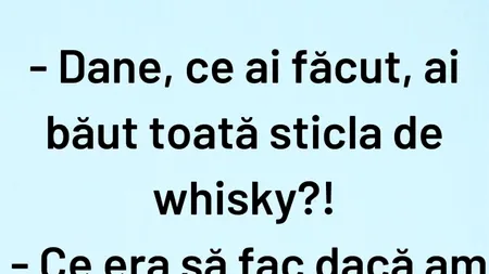 Bancul de marți | „Dane, ai băut toată sticla de whisky?”