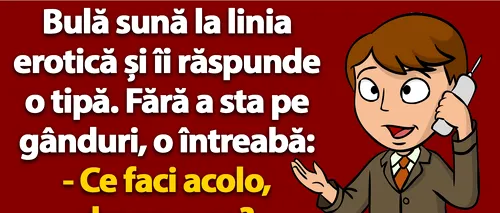 BANC | Bulă sună la linia erotică și îi răspunde o tipă: Ce faci acolo, draga mea?