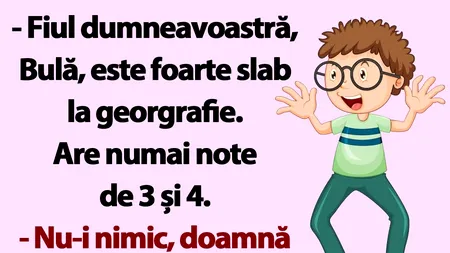 BANC | „Fiul dumneavoastră, Bulă, este foarte slab la geografie”