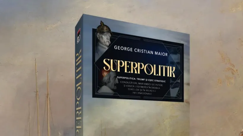 Superpolitik  - o SINTEZĂ despre  conducerea strategică a statului: „George Cristian Maior a scris o carte fundamentală”