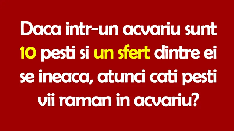 Test IQ | Dacă într-un acvariu sunt 10 pești și un sfert dintre ei se îneacă, atunci câți pești vii rămân în acvariu?