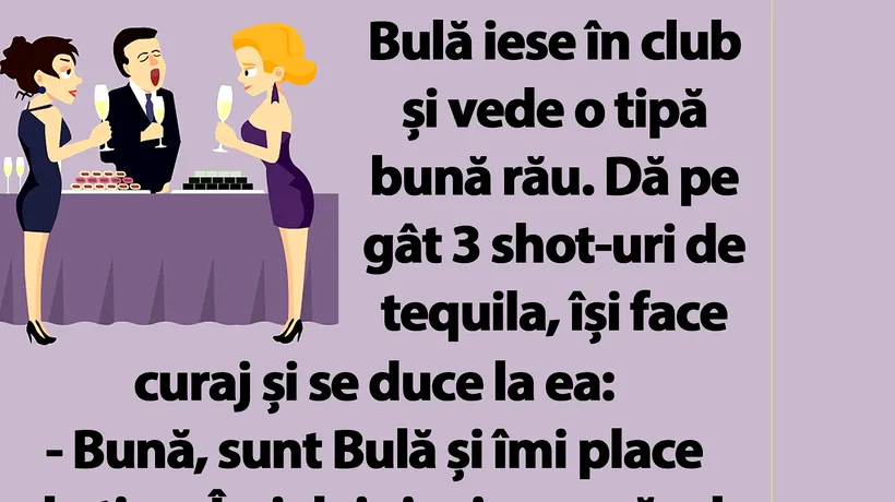 BANC | Bulă vede o tipă bună rău. Dă pe gât 3 shot-uri de tequila, își face curaj și se duce la ea