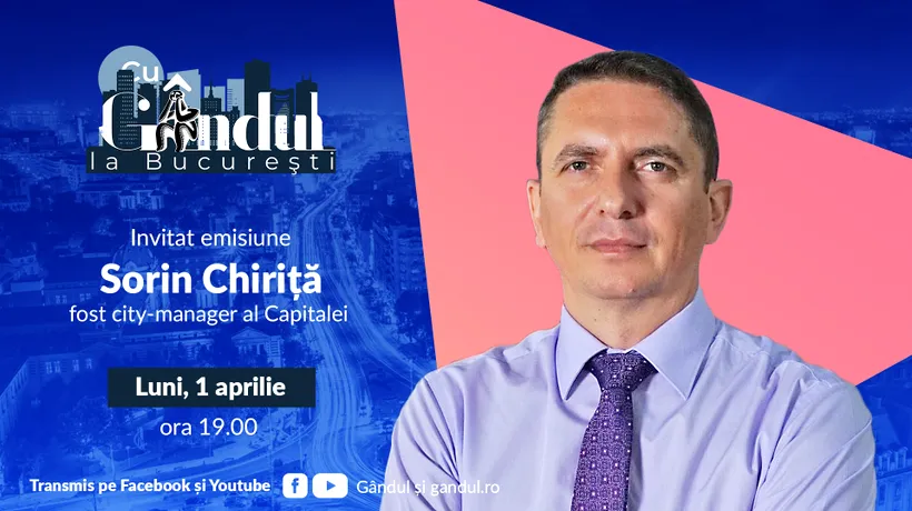 ‘’Cu Gândul la București’’ începe luni, 1 aprilie, de la ora 19.00. Invitat: Sorin Chiriță, fost city-manager al Capitalei