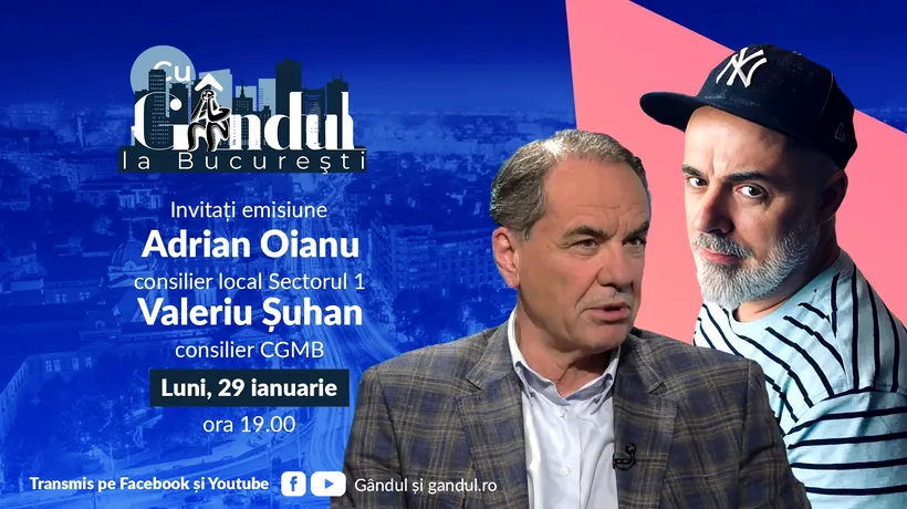 ‘’Cu Gândul la București’’ începe luni, 29 ianuarie, de la ora 19.00. Invitați: Adrian Oianu și Valeriu Șuhan