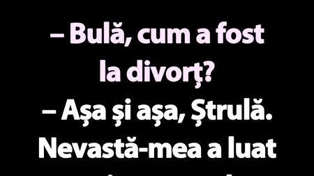 Bancul de joi | „Bulă, cum a fost la divorț?”