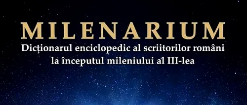 MILENARIUM, Dicționarul Enciclopedic al scriitorilor români la începutul mileniului al III-lea: ”Izvorul de lumină, al nobleței valorii”