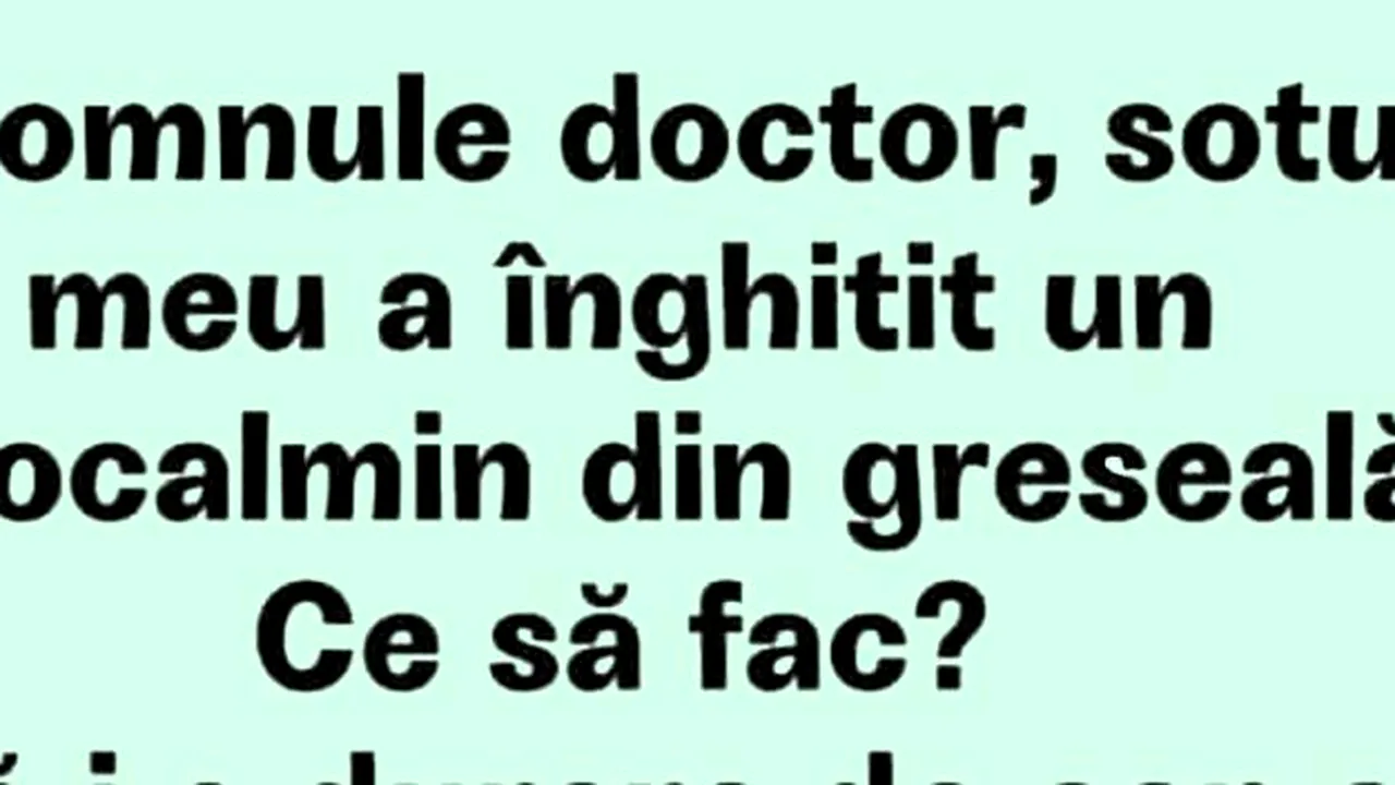 BANCUL ZILEI | „Domnule doctor, soțul meu a înghițit un algocalmin din greșeală!”