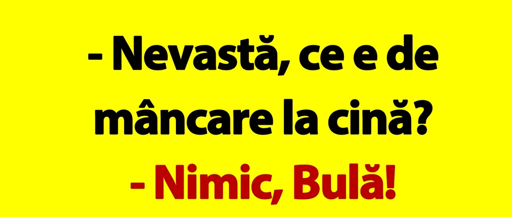 BANC | Bulă ajunge acasă: „Nevastă, ce e de mâncare la cină?”