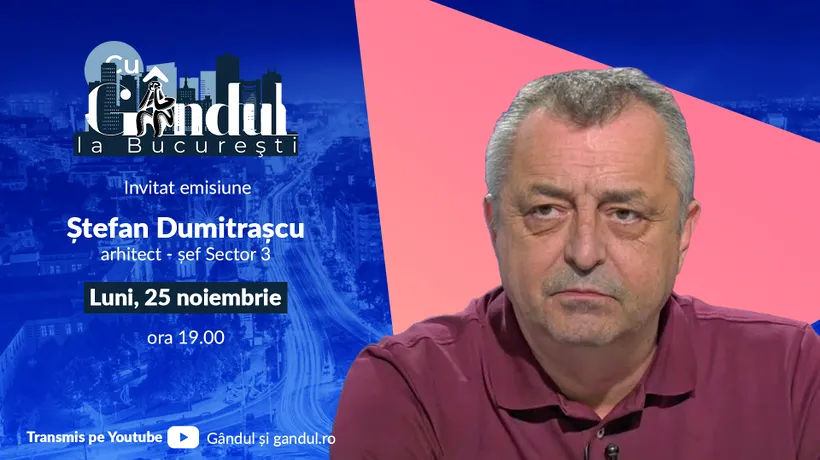 ‘’Cu Gândul la București’’ începe luni, 25 noiembrie, de la ora 19:00. Invitat: Ștefan Dumitrașcu