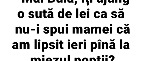 BANC | „Măi, Bulă, îți ajung 100 de lei ca să nu-i spui mamei că am lipsit ieri până la miezul nopții?