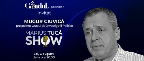 Marius Tucă Show începe joi, 3 august, de la ora 20.00, live pe gândul.ro. Invitat: Mugur Ciuvică