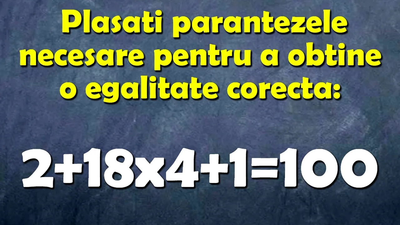Test de inteligență | Plasați parantezele necesare pentru a obține o egalitate corectă din 2+18x4+1=100
