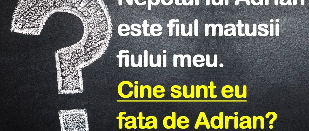 TEST IQ | Nepotul lui Adrian e fiul mătușii fiului meu. Cine sunt eu față de Adrian?