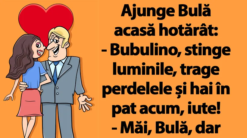 BANC | Ajunge Bulă acasă hotărât: „Bubulino, stinge luminile și hai în pat, iute!