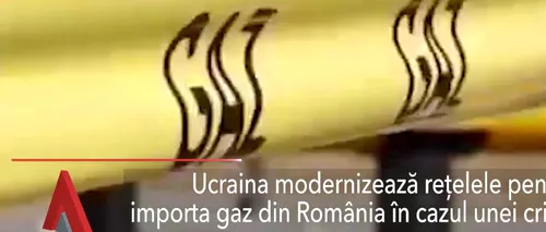 Ucraina modernizează rețelele pentru a importa gaz din România în cazul unei crize cu Rusia