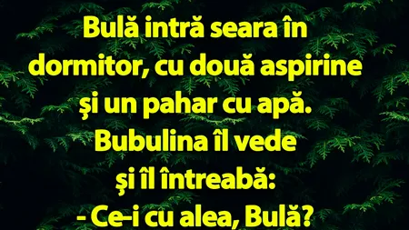 BANC | Bulă intră seara în dormitor, cu două aspirine și un pahar cu apă