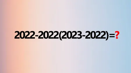 TEST de inteligență pentru matematicieni | Calculează 2022-2022(2023-2022), fără a folosi calculatorul!