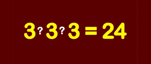 Test de inteligență pentru genii | Completați cele 2 operații matematice dintre cele 3 cifre de 3, pentru a obține egalitatea: 3 3 3 = 24