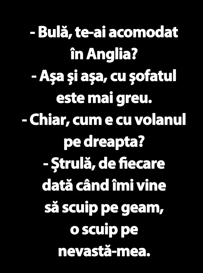 O nouă zi plină de provocări și de griji, însă Gândul vă face să zâmbiți mereu cu un banc sau o glumă bună. „Bulă, te-ai acomodat în Anglia? Cum e cu volanul pe dreapta?”