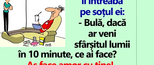 BANC | Bulă, dacă ar veni sfârșitul lumii în 10 minute, ce ai face?