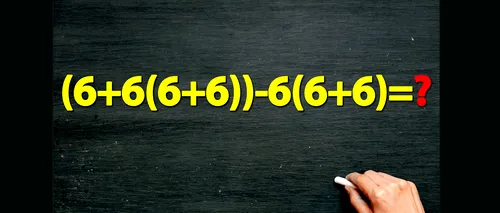 TEST de inteligență pentru matematicieni | Calculați (6+6(6+6))-6(6+6)